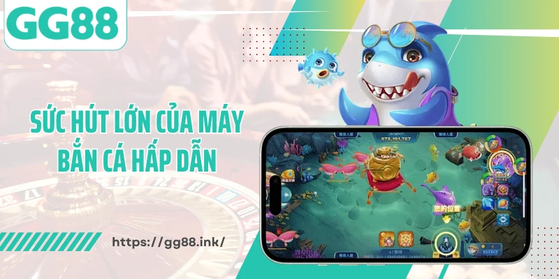 Sức hút lớn của máy bắn cá hấp dẫn