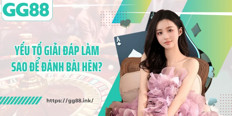 Yếu tố giải đáp làm sao để đánh bài hên?
